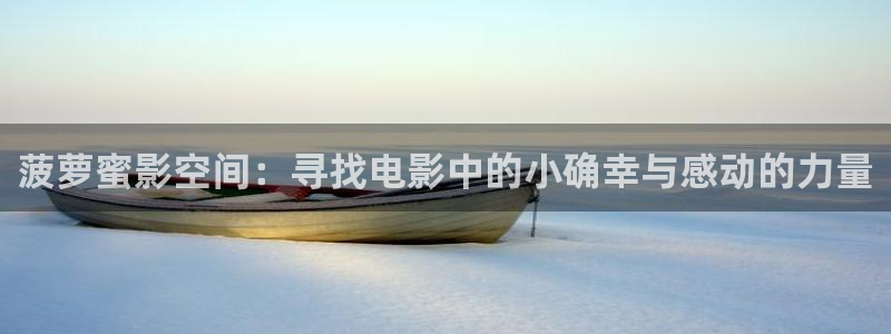 羞羞影院av：菠萝蜜影空间：寻找电影中的小确幸与感动的力量