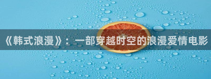 啵啵羞羞影院：《韩式浪漫》：一部穿越时空的浪漫爱情电影