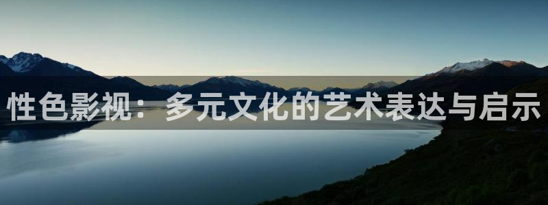 羞羞影院深夜影院：性色影视：多元文化的艺术表达与启示