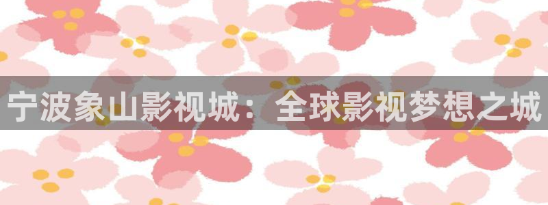 羞羞影院免费观看午夜：宁波象山影视城：全球影视梦想之城