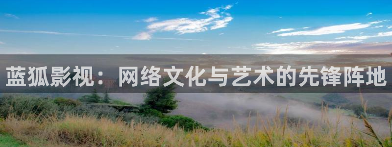 成人羞羞影院：蓝狐影视：网络文化与艺术的先锋阵地