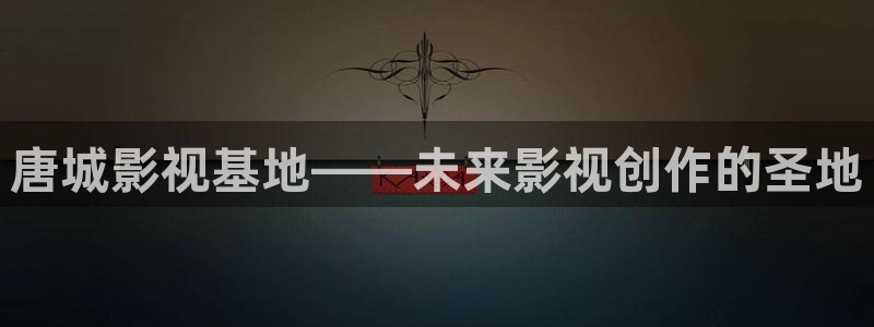 羞羞影院试看：唐城影视基地——未来影视创作的圣地